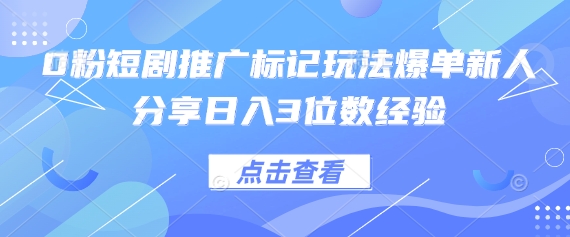 0粉短剧推广标记玩法爆单新人分享日入3位数经验-白戈学堂