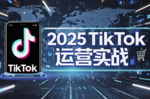 2025TikTok电商运营，掌握TikTok店铺运营核心技巧，实现低成本高转化-白戈学堂