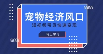 宠物赛道快速变现精品课，宠物经济风口，短视频带货快速变现-白戈学堂