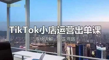 TikTok小店运营出单课，从开店选品、运营出单、发货回款，进行全流程讲解-白戈学堂