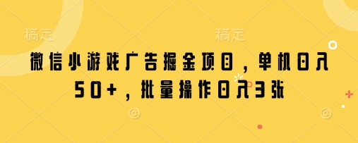 微信小游戏广告掘金项目，单机日入50+，批量操作日入3张-白戈学堂