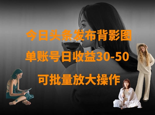 今日头条发布背影图，单账号日收益30-50，可放大操作-白戈学堂