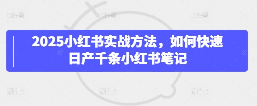 2025小红书实战方法，如何快速日产千条小红书笔记-白戈学堂