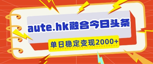 aute.hk融合今日头条，一键复制粘贴，单日稳定变现多张-白戈学堂