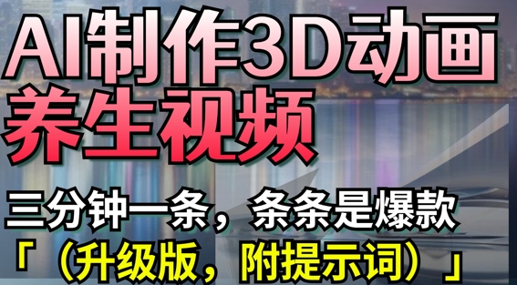 AI制作3D动画养生视频，三分钟一条，条条是爆款(升级版，附提示词)-白戈学堂