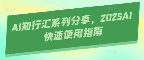 AI知行汇系列分享，2025AI快速使用指南-白戈学堂