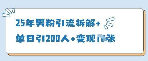 25年男粉引流拆解+单日引200人+变现多张-白戈学堂
