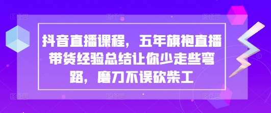 抖音直播课程，五年旗袍直播带货经验总结让你少走些弯路，磨刀不误砍柴工-白戈学堂