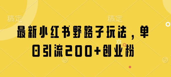 最新小红书野路子玩法，单日引流200+创业粉-白戈学堂