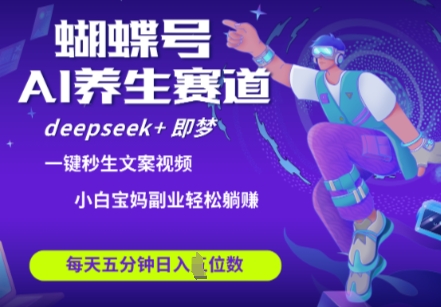 蝴蝶号大健康养生赛道，deepseek+即梦AI快速产出爆款视频，起号快，带货超级猛，日入四位数-白戈学堂