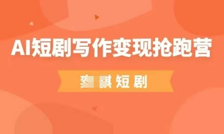 AI短剧写作变现抢跑营，门槛低，0基础，普通人做副业的绝佳机会-白戈学堂