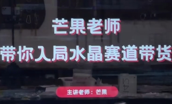 芒果老师·带你入局水晶赛道带货，助你开启水晶直播带货事业-白戈学堂