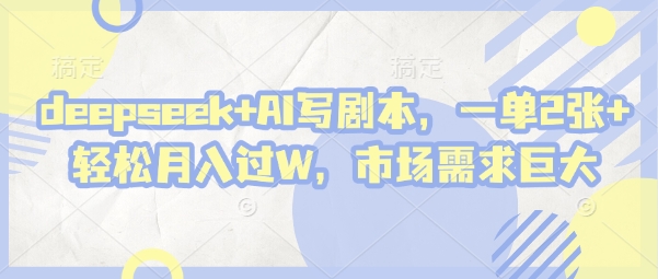 deepseek+AI写剧本，一单2张+ 轻松月入过W，市场需求巨大-白戈学堂