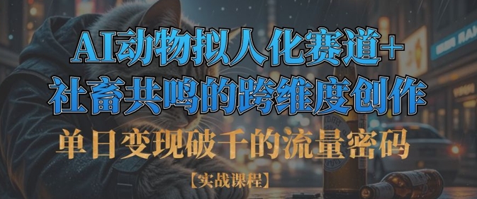 单日变现破千的流量密码，AI动物拟人化赛道+社畜共鸣的跨维度创作-白戈学堂