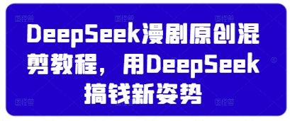 DeepSeek漫剧原创混剪教程，用DeepSeek搞钱新姿势-白戈学堂