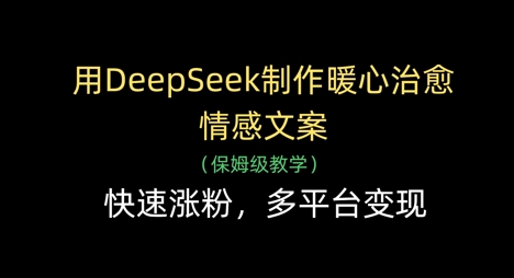 用DeepSeek制作暖心治愈情感文案，快速涨粉，多平台变现-白戈学堂