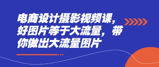 电商设计摄影视频课，好图片等于大流量，带你做出大流量图片-白戈学堂