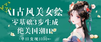 AI古风美女绘：零基础3步生成绝美国潮IP，单日变现1k+-白戈学堂