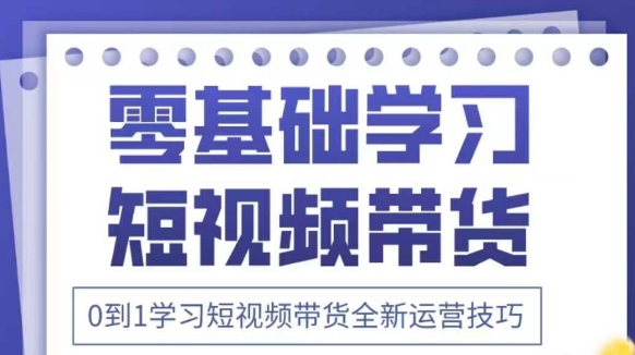 抖音全新短视频带货运营技巧，2025年新课，0到1学习短视频带货全新运营技巧-白戈学堂