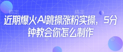 近期爆火AI跳操涨粉实操，5分钟教会你怎么制作-白戈学堂