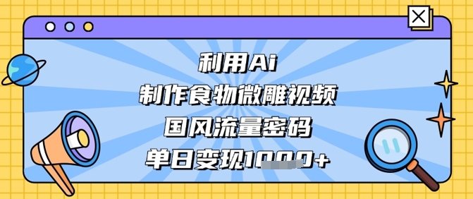 利用Ai制作食物微雕视频，国风流量密码，单日变现数张-白戈学堂