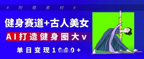 健身赛道+古人美女，AI打造健身圈大v，单日变现多张-白戈学堂