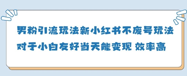 男粉引流玩法(新)，玩法友好做的好当天就能变现-白戈学堂