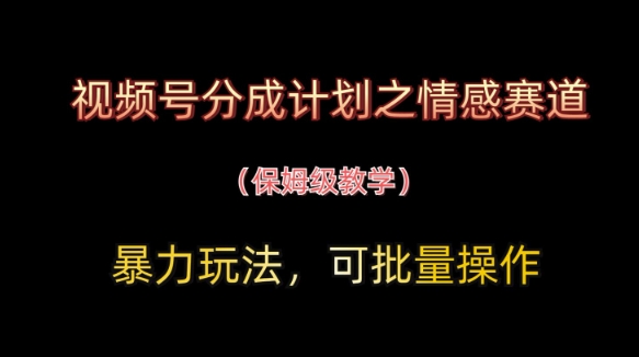 视频号分成计划之情感赛道暴力玩法，可批量操作，保姆级教学-白戈学堂