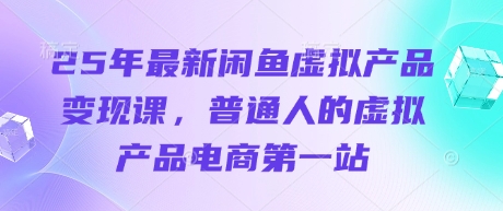 25年最新闲鱼虚拟产品变现课，普通人的虚拟产品电商第一站-白戈学堂