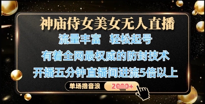 神庙侍女美女无人直播，轻松起号，有着全网最权威的防封技术，单场撸音浪1k+-白戈学堂