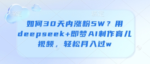 如何30天内涨粉5W？用deepseek+即梦AI制作育儿视频，轻松月入过w-白戈学堂
