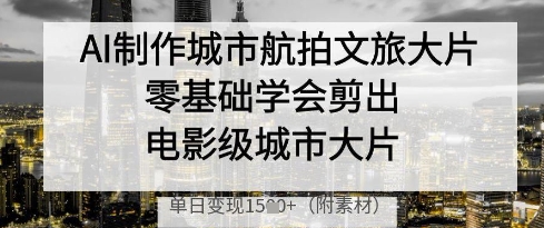 AI制作城市航拍文旅大片，零基础学会剪出电影级城市大片，单日变现多张-白戈学堂