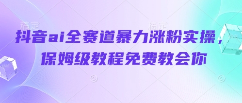 抖音ai全赛道暴力涨粉实操，保姆级教程免费教会你-白戈学堂