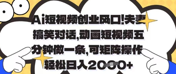 Ai短视频创业风口，夫妻搞笑对话，动画短视频五分钟做一条，可矩阵操作，轻松日入1k+-白戈学堂