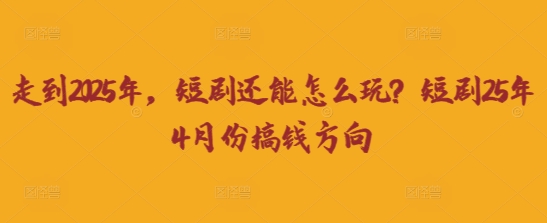 走到2025年，短剧还能怎么玩？短剧25年4月份搞钱方向-白戈学堂