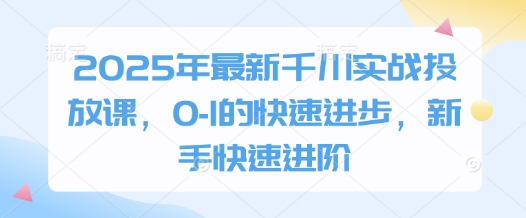 2025年最新千川实战投放课，0-1的快速进步，新手快速进阶-白戈学堂