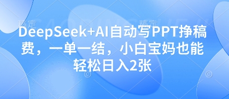 DeepSeek+AI自动写PPT挣稿费，一单一结，小白宝妈也能轻松日入2张-白戈学堂
