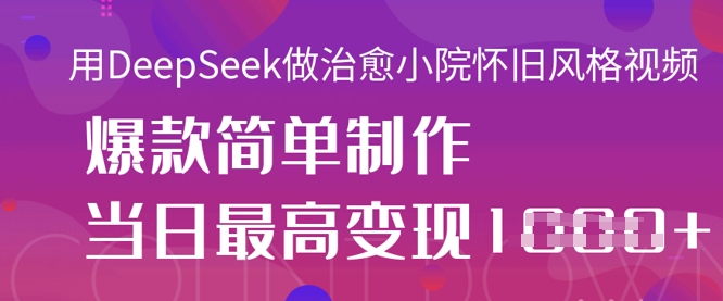 用DeepSeek做治愈小院怀旧风格视频，爆款轻松制作，当日最高变现1k-白戈学堂