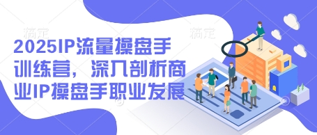 2025IP流量操盘手训练营，深入剖析商业IP操盘手职业发展-白戈学堂