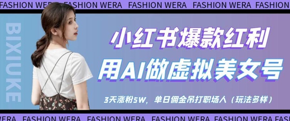 小红书爆款红利：用AI做虚拟美女号，3天涨粉5W，单日佣金吊打职场人-白戈学堂