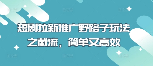 短剧拉新推广野路子玩法之截流，简单又高效-白戈学堂