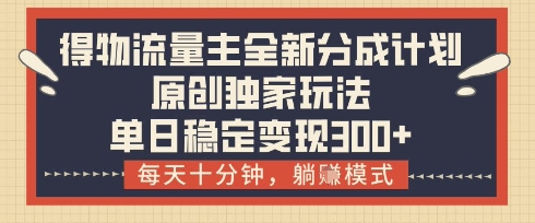 得物流量主全新分成计划模式，原创独家玩法，每天十分钟，躺挣模式，单日稳定变现3张+-白戈学堂