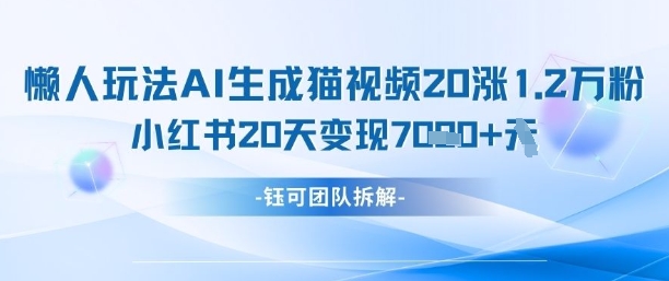 懒人玩法AI生成猫咪图片视频，20涨1.2W万粉，小红书商单20天变现7k-白戈学堂