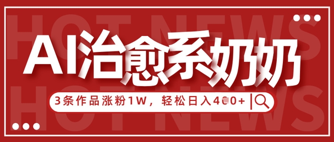 AI治愈系老奶奶情感赛道，3条作品涨粉1W+，小白轻松日入4张+-白戈学堂