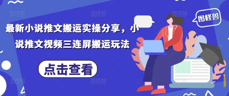 最新小说推文搬运实操分享，小说推文视频三连屏搬运玩法-白戈学堂