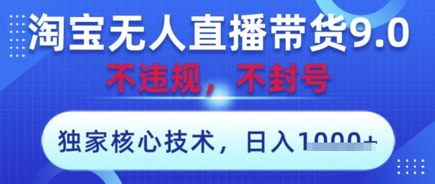 淘宝无人直播带货9.0 ，独家核心技术，不违规，不封号，操作简单，当天开播，当天见收益，日入数张-白戈学堂