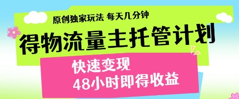 得物流量主托管计划，原创独家玩法，每天几分钟，快速变现，48小时即得收益-白戈学堂
