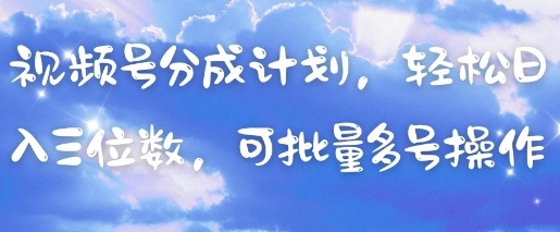 视频号分成计划，轻松日入三位数，可批量多号操作-白戈学堂