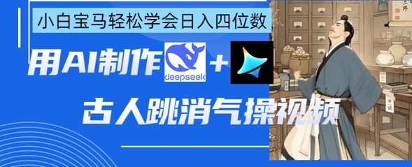 AI古人跳消气操视频制作，deepseek+即梦，小白宝马轻松学会日入四位数-白戈学堂