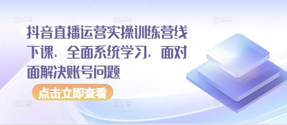 抖音直播运营实操训练营线下课，全面系统学习，面对面解决账号问题-白戈学堂